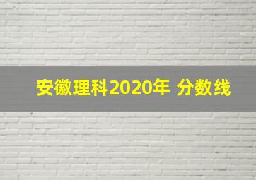 安徽理科2020年 分数线